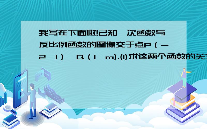 我写在下面啦!已知一次函数与反比例函数的图像交于点P（-2,1）,Q（1,m).(1)求这两个函数的关系式；（2）在同一