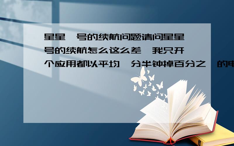 星星一号的续航问题请问星星一号的续航怎么这么差,我只开一个应用都以平均一分半钟掉百分之一的电量消耗.是我这一台机子的问题