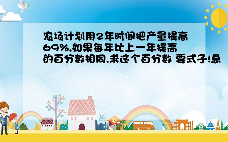 农场计划用2年时间把产量提高69%,如果每年比上一年提高的百分数相同,求这个百分数 要式子!急