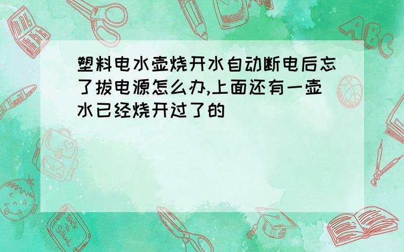 塑料电水壶烧开水自动断电后忘了拔电源怎么办,上面还有一壶水已经烧开过了的