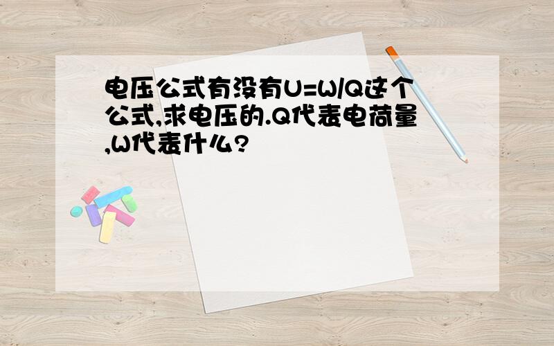 电压公式有没有U=W/Q这个公式,求电压的.Q代表电荷量,W代表什么?