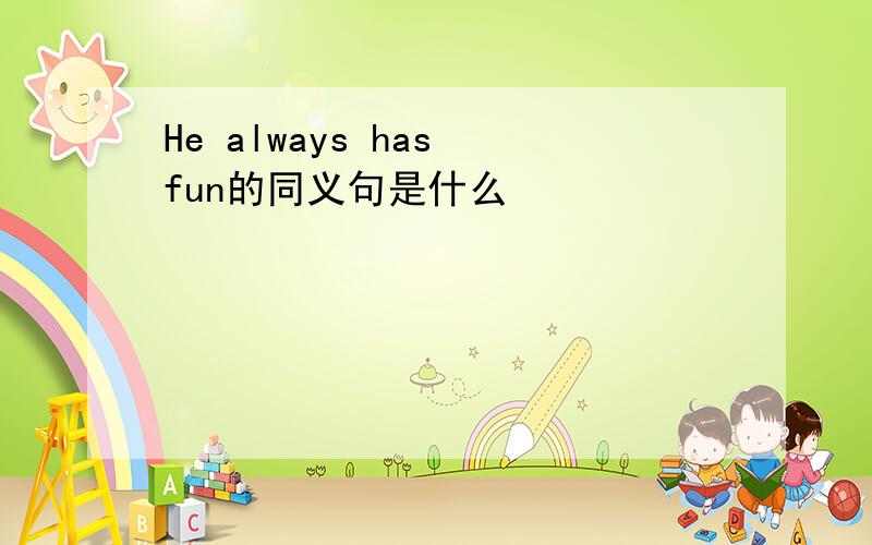 He always has fun的同义句是什么