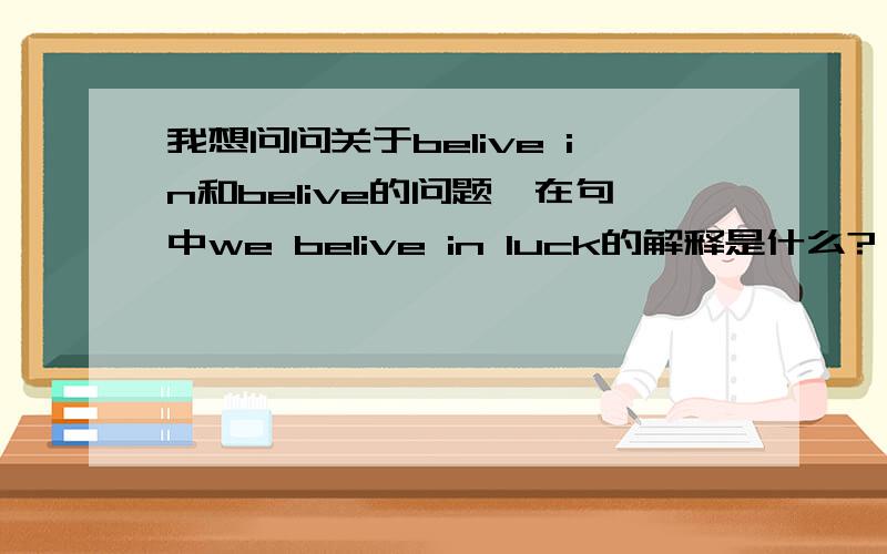 我想问问关于belive in和belive的问题,在句中we belive in luck的解释是什么?