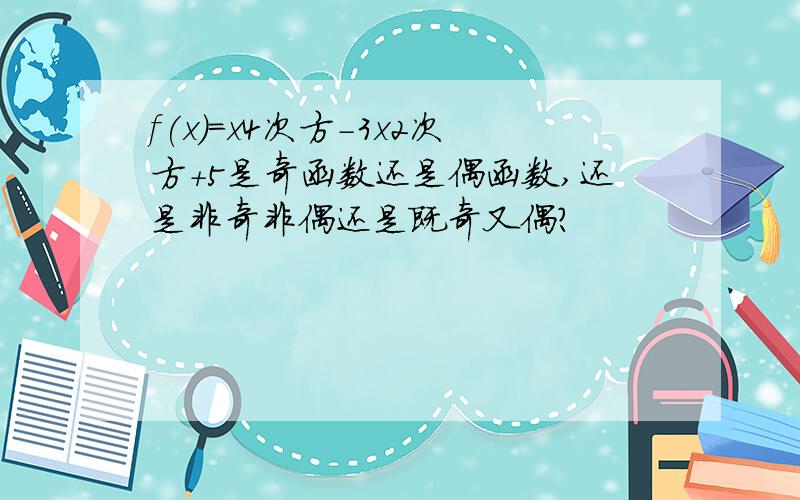 f(x)=x4次方-3x2次方+5是奇函数还是偶函数,还是非奇非偶还是既奇又偶?