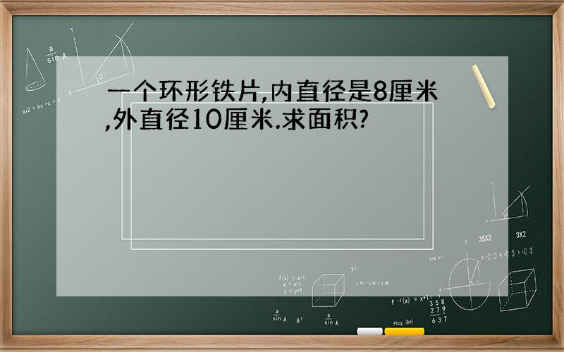 一个环形铁片,内直径是8厘米,外直径10厘米.求面积?