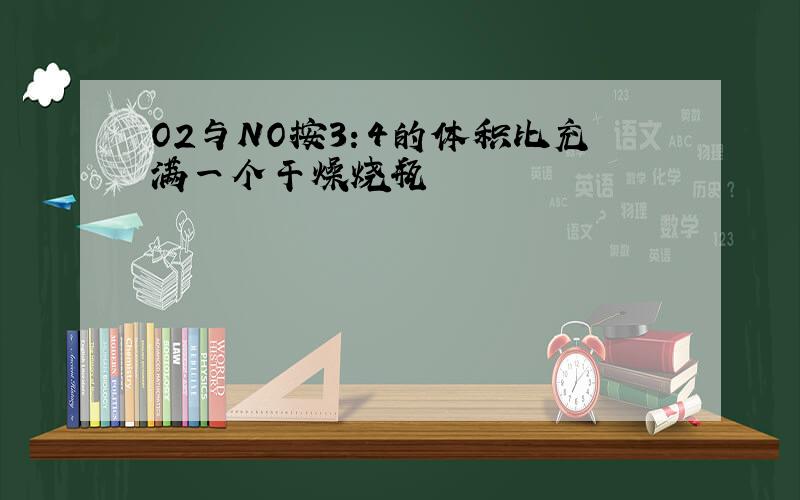 O2与NO按3：4的体积比充满一个干燥烧瓶