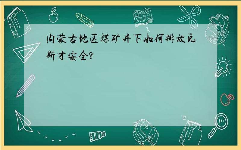 内蒙古地区煤矿井下如何排放瓦斯才安全?