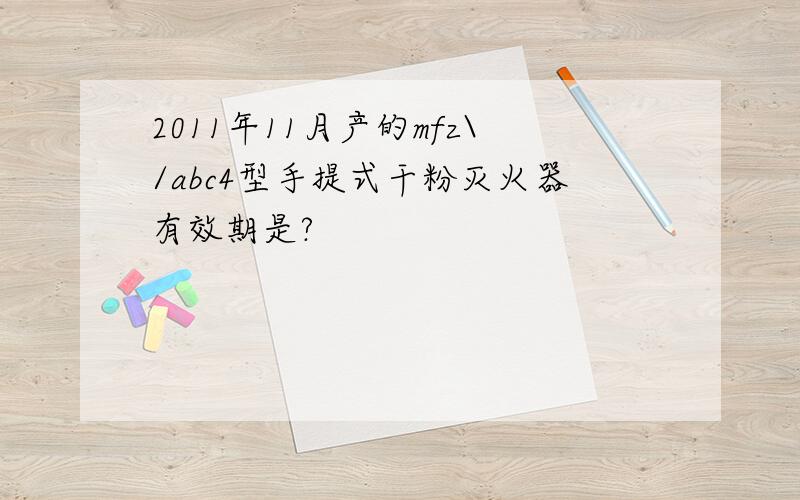 2011年11月产的mfz\/abc4型手提式干粉灭火器有效期是?