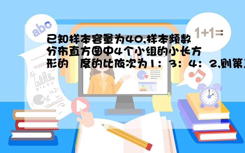 已知样本容量为40,样本频数分布直方图中4个小组的小长方形的髙度的比依次为1：3：4：2,则第三小