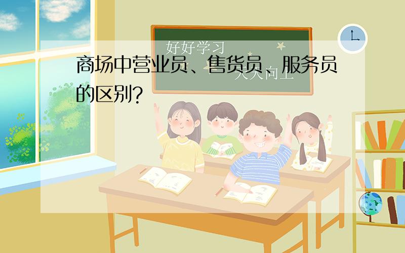 商场中营业员、售货员、服务员的区别?