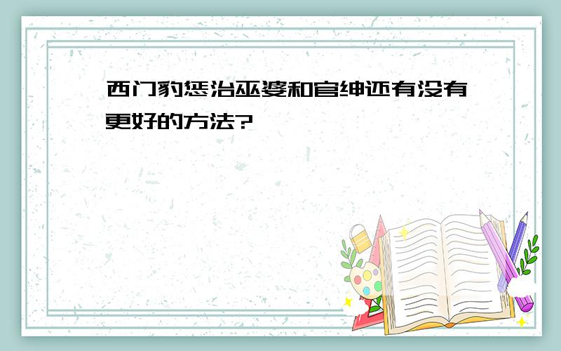 西门豹惩治巫婆和官绅还有没有更好的方法?