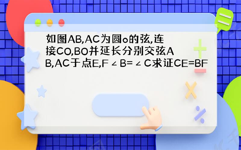 如图AB,AC为圆o的弦,连接CO,BO并延长分别交弦AB,AC于点E,F∠B=∠C求证CE=BF