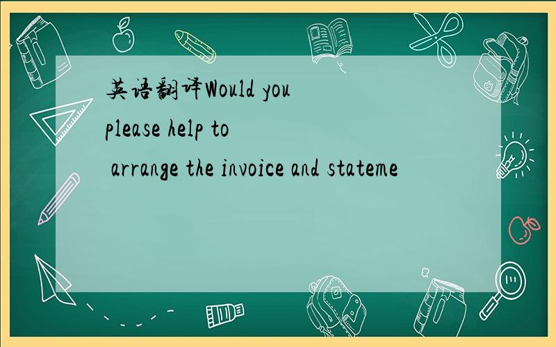 英语翻译Would you please help to arrange the invoice and stateme