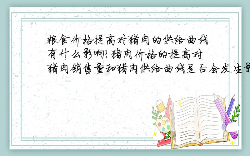 粮食价格提高对猪肉的供给曲线有什么影响?猪肉价格的提高对猪肉销售量和猪肉供给曲线是否会发生影响?.