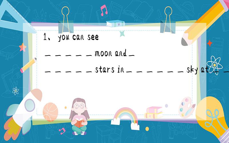 1、you can see _____moon and______stars in______sky at ______