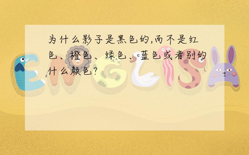 为什么影子是黑色的,而不是红色、橙色、绿色、蓝色或者别的什么颜色?