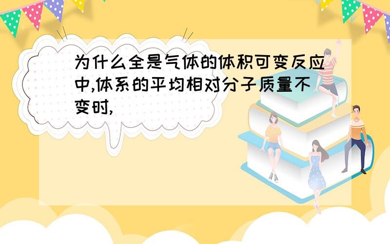 为什么全是气体的体积可变反应中,体系的平均相对分子质量不变时,