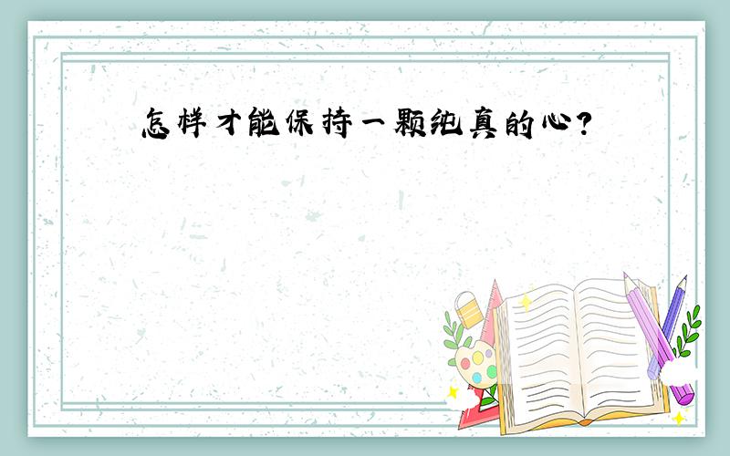 怎样才能保持一颗纯真的心?