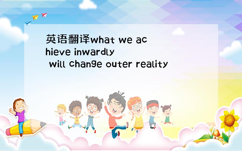 英语翻译what we achieve inwardly will change outer reality