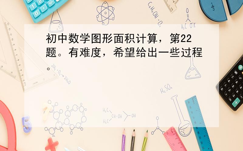 初中数学图形面积计算，第22题。有难度，希望给出一些过程。