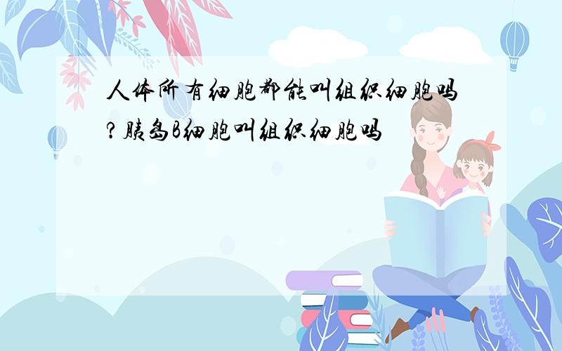 人体所有细胞都能叫组织细胞吗?胰岛B细胞叫组织细胞吗