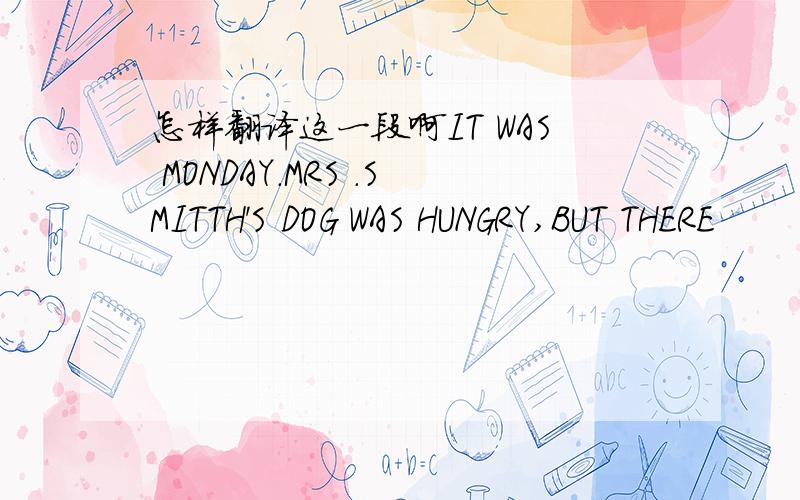 怎样翻译这一段啊IT WAS MONDAY.MRS .SMITTH'S DOG WAS HUNGRY,BUT THERE