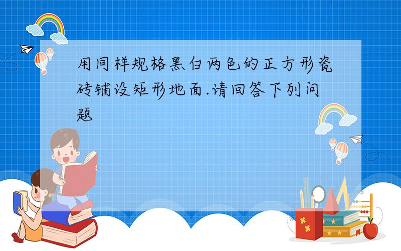 用同样规格黑白两色的正方形瓷砖铺设矩形地面.请回答下列问题