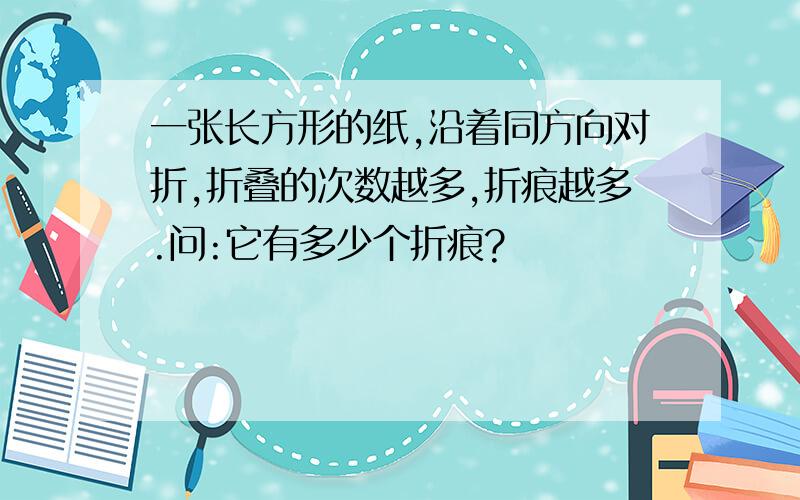 一张长方形的纸,沿着同方向对折,折叠的次数越多,折痕越多.问:它有多少个折痕?