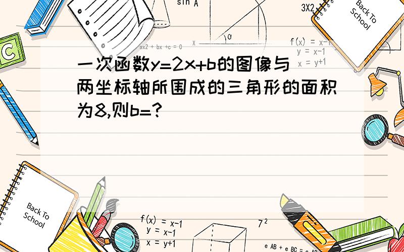 一次函数y=2x+b的图像与两坐标轴所围成的三角形的面积为8,则b=?