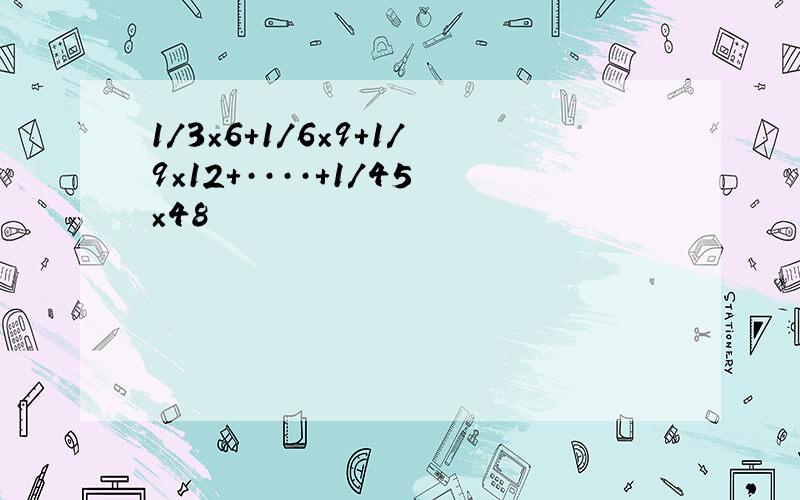 1/3×6+1/6×9+1/9×12+····+1/45×48