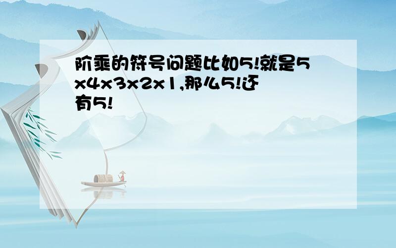 阶乘的符号问题比如5!就是5x4x3x2x1,那么5!还有5!