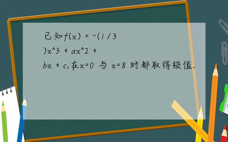 已知f(x) = -(1/3)x^3 + ax^2 + bx + c,在x=0 与 x=8 时都取得极值.