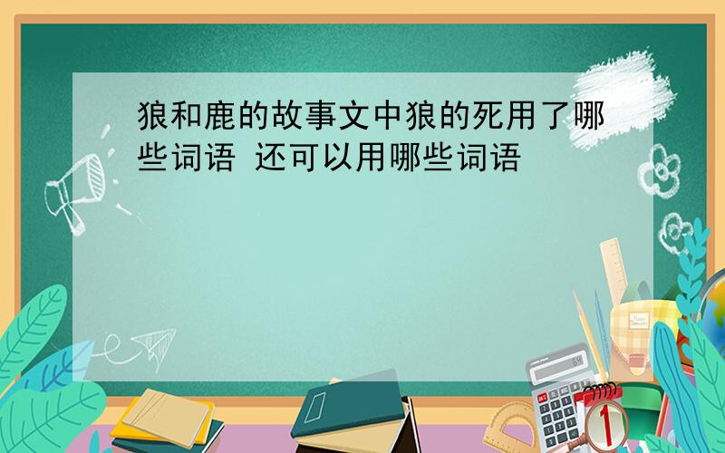 狼和鹿的故事文中狼的死用了哪些词语 还可以用哪些词语