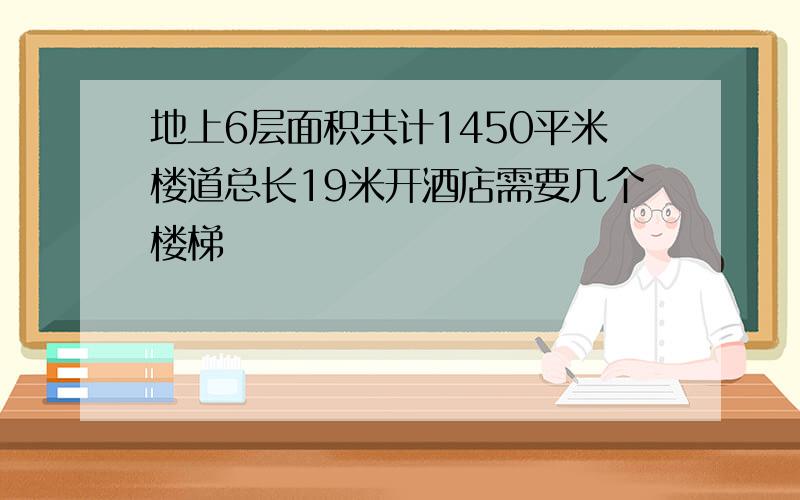 地上6层面积共计1450平米楼道总长19米开酒店需要几个楼梯