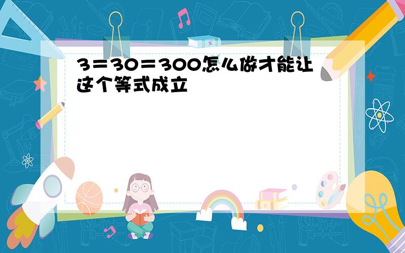 3＝30＝300怎么做才能让这个等式成立