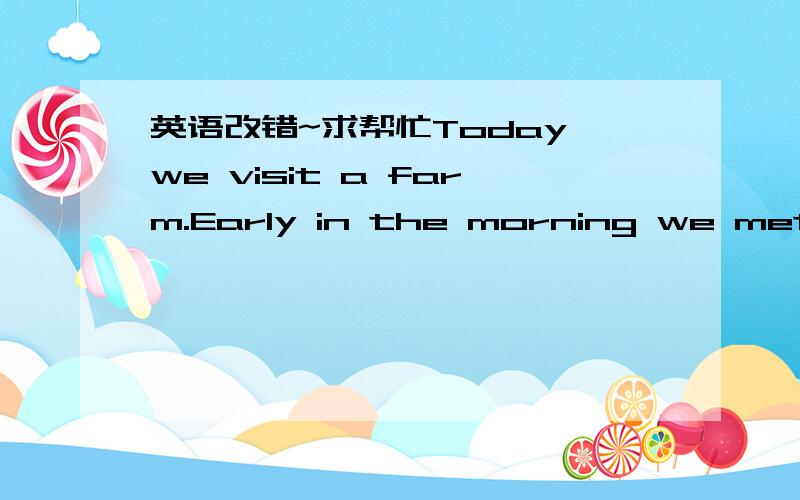 英语改错~求帮忙Today we visit a farm.Early in the morning we met at