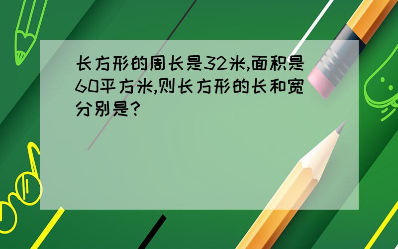 长方形的周长是32米,面积是60平方米,则长方形的长和宽分别是?