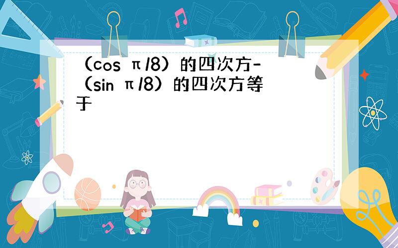 （cos π/8）的四次方-（sin π/8）的四次方等于