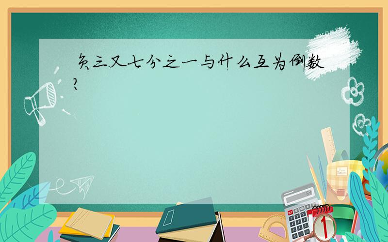 负三又七分之一与什么互为倒数?