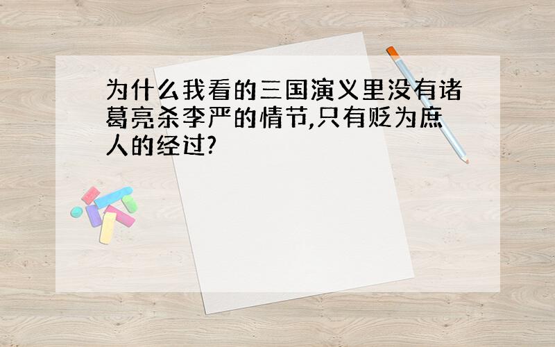 为什么我看的三国演义里没有诸葛亮杀李严的情节,只有贬为庶人的经过?