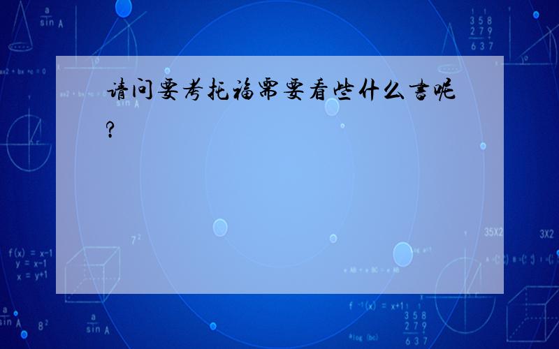 请问要考托福需要看些什么书呢?