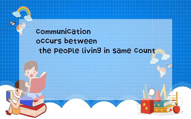 communication occurs between the people living in same count