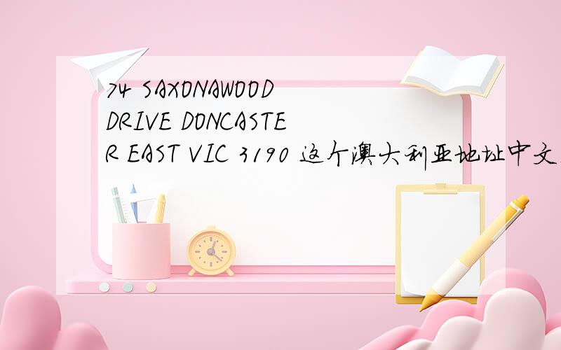 74 SAXONAWOOD DRIVE DONCASTER EAST VIC 3190 这个澳大利亚地址中文是什么