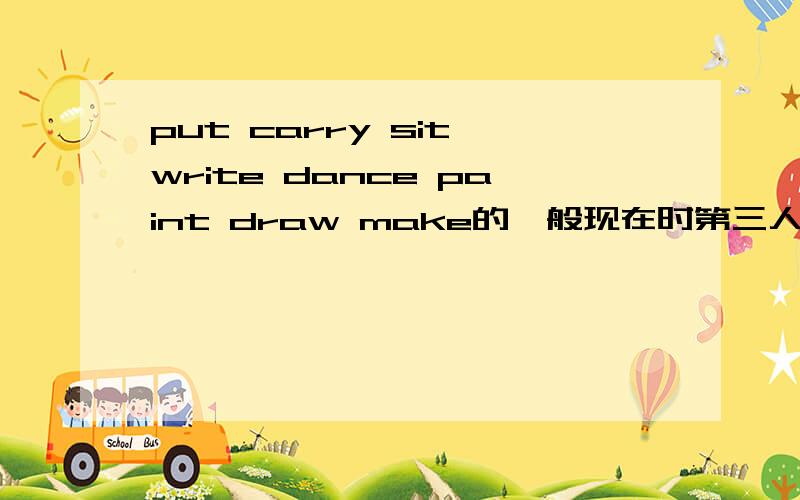 put carry sit write dance paint draw make的一般现在时第三人称单数