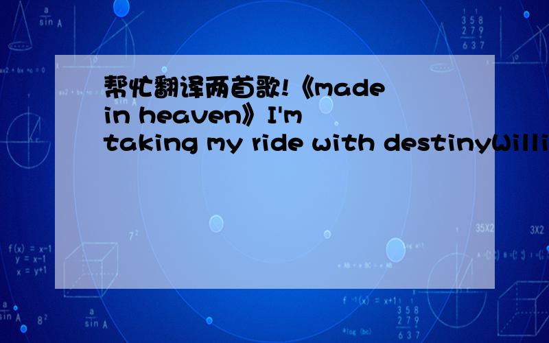 帮忙翻译两首歌!《made in heaven》I'm taking my ride with destinyWilli