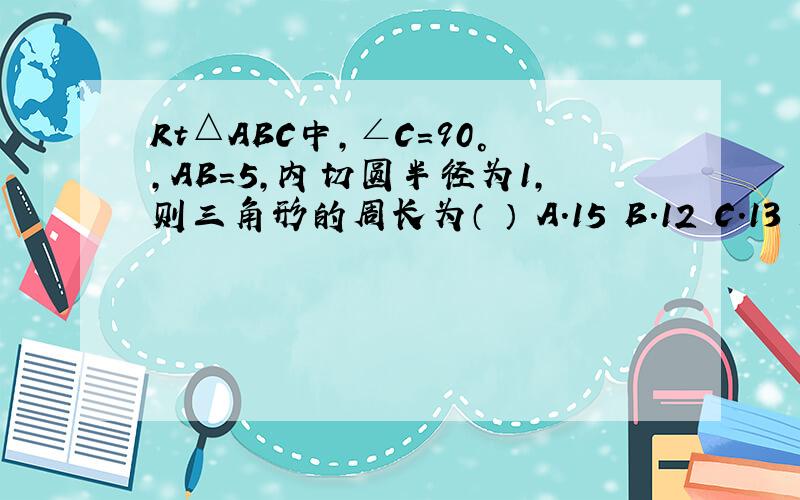 Rt△ABC中,∠C=90°,AB=5,内切圆半径为1,则三角形的周长为（ ） A．15 B．12 C．13 D．14