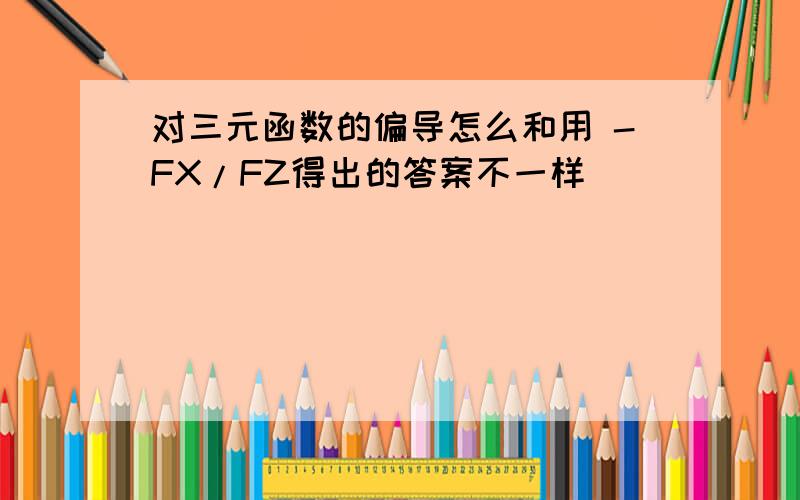 对三元函数的偏导怎么和用 -FX/FZ得出的答案不一样