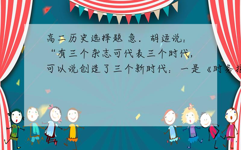 高二历史选择题 急．胡适说：“有三个杂志可代表三个时代,可以说创造了三个新时代：一是《时务报》；一是《新民丛报》；一是《