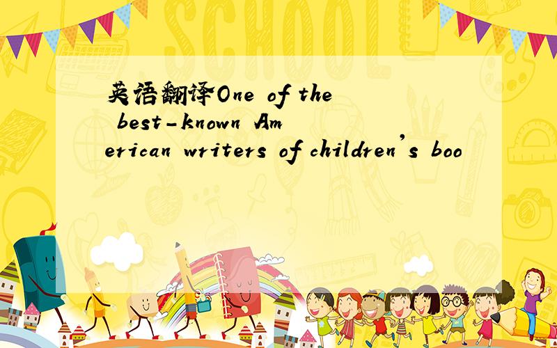 英语翻译One of the best-known American writers of children's boo