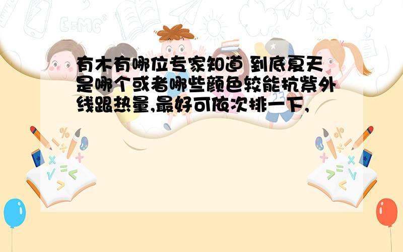 有木有哪位专家知道 到底夏天是哪个或者哪些颜色较能抗紫外线跟热量,最好可依次排一下,